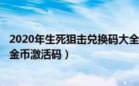 2020年生死狙击兑换码大全（2024年05月25日生死狙击送金币激活码）