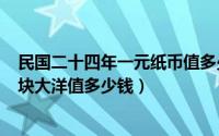 民国二十四年一元纸币值多少钱（2024年05月25日民国一块大洋值多少钱）