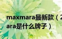 maxmara最新款（2024年05月26日maxmara是什么牌子）