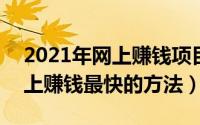 2021年网上赚钱项目（2024年05月26日网上赚钱最快的方法）