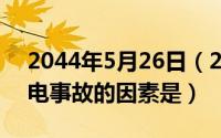 2044年5月26日（2024年05月26日造成触电事故的因素是）