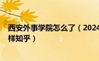 西安外事学院怎么了（2024年05月26日西安外事学院怎么样知乎）