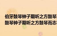 伯牙鼓琴钟子期听之方鼓琴而什么（2024年05月26日伯牙鼓琴钟子期听之方鼓琴而志在太山）