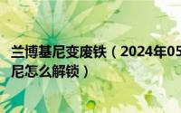 兰博基尼变废铁（2024年05月26日废旧金属跑车1的兰博基尼怎么解锁）