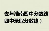 去年淮南四中分数线（2024年05月26日淮南四中录取分数线）