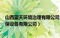 山西蓝天环境治理有限公司（2024年05月26日山西蓝天环保设备有限公司）