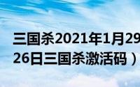 三国杀2021年1月29日激活码（2024年05月26日三国杀激活码）