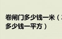 卷闸门多少钱一米（2024年05月26日卷闸门多少钱一平方）