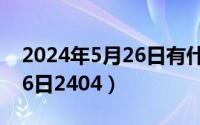 2024年5月26日有什么考试（2024年05月26日2404）