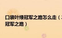 口袋叶绿冠军之路怎么走（2024年05月26日口袋妖怪叶绿冠军之路）