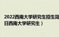 2022西南大学研究生招生简章什么时候出（2024年05月27日西南大学研究生）