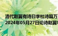 清代赵翼有诗曰李杜诗篇万口传至今已觉不新鲜启发我们（2024年05月27日论诗赵翼李杜诗篇万口传）