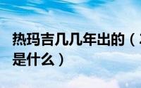 热玛吉几几年出的（2024年05月27日热玛吉是什么）