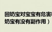 回奶宝对宝宝有危害吗（2024年05月27日回奶宝有没有副作用）