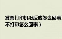 发票打印机没反应怎么回事（2024年05月27日发票打印机不打印怎么回事）