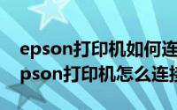 epson打印机如何连接（2024年05月27日epson打印机怎么连接电脑）