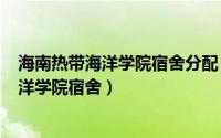 海南热带海洋学院宿舍分配（2024年05月27日海南热带海洋学院宿舍）