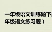 一年级语文训练题下册（2024年05月27日一年级语文练习题）