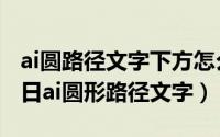 ai圆路径文字下方怎么翻转（2024年05月27日ai圆形路径文字）