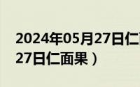 2024年05月27日仁面果如何（2024年05月27日仁面果）