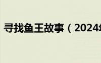 寻找鱼王故事（2024年05月27日寻找鱼王）