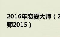 2016年恋爱大师（2024年05月27日恋爱大师2015）