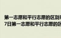 第一志愿和平行志愿的区别录取规则有哪些（2024年05月27日第一志愿和平行志愿的区别）