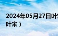 2024年05月27日叶宋元（2024年05月27日叶宋）