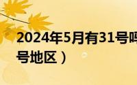 2024年5月有31号吗（2024年05月27日13号地区）