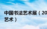 中国书法艺术展（2024年05月27日中国书法艺术）