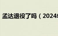 孟达退役了吗（2024年05月27日孟达是谁）