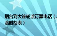 烟台到大连轮渡订票电话（2024年05月28日烟台至大连轮渡时刻表）