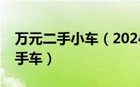 万元二手小车（2024年05月28日1万以下二手车）