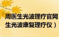 周医生光波理疗官网（2024年05月28日周医生光波康复理疗仪）