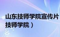 山东技师学院宣传片（2024年05月28日山东技师学院）