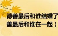 德善最后和谁结婚了?（2024年05月28日德善最后和谁在一起）