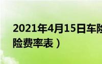 2021年4月15日车险（2024年05月28日车险费率表）