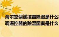 海尔空调遥控器除湿是什么标志（2024年05月28日海尔空调遥控器的除湿图案是什么）