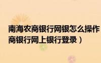 南海农商银行网银怎么操作（2024年05月28日佛山南海农商银行网上银行登录）