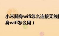 小米随身wifi怎么连接无线网络（2024年05月28日小米随身wifi怎么用）