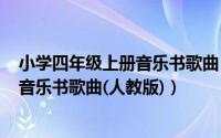 小学四年级上册音乐书歌曲（2024年05月28日四年级上册音乐书歌曲(人教版)）