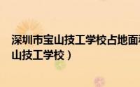 深圳市宝山技工学校占地面积（2024年05月28日深圳市宝山技工学校）