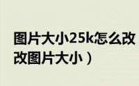 图片大小25k怎么改（2024年05月28日怎么改图片大小）