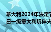 意大利2024年法定节假日（2024年05月28日一级意大利玩伴夫人）