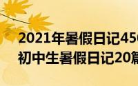 2021年暑假日记450字（2024年05月28日初中生暑假日记20篇）