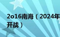 2o16南海（2024年05月28日南海最新消息开战）