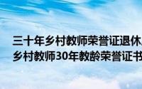 三十年乡村教师荣誉证退休后有何作用（2024年05月28日乡村教师30年教龄荣誉证书有奖金）