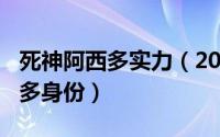 死神阿西多实力（2024年05月28日死神阿西多身份）