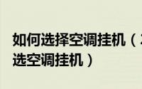 如何选择空调挂机（2024年05月28日如何挑选空调挂机）