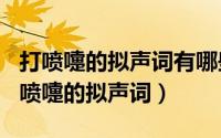 打喷嚏的拟声词有哪些（2024年05月28日打喷嚏的拟声词）